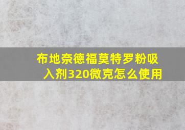 布地奈德福莫特罗粉吸入剂320微克怎么使用