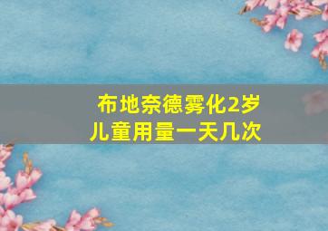 布地奈德雾化2岁儿童用量一天几次