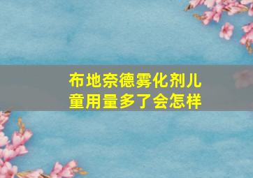 布地奈德雾化剂儿童用量多了会怎样