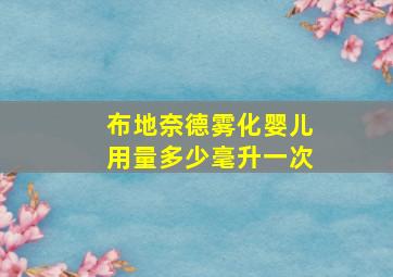 布地奈德雾化婴儿用量多少毫升一次