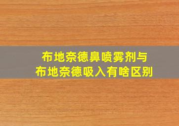 布地奈德鼻喷雾剂与布地奈德吸入有啥区别