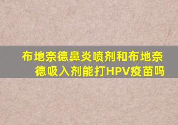 布地奈德鼻炎喷剂和布地奈德吸入剂能打HPV疫苗吗