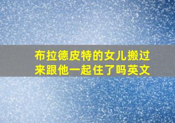 布拉德皮特的女儿搬过来跟他一起住了吗英文