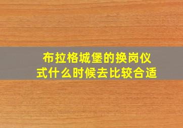 布拉格城堡的换岗仪式什么时候去比较合适