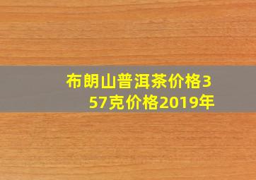 布朗山普洱茶价格357克价格2019年