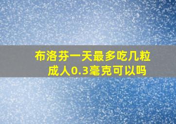 布洛芬一天最多吃几粒成人0.3毫克可以吗