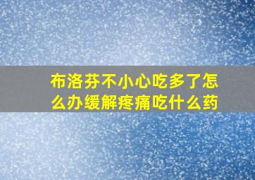 布洛芬不小心吃多了怎么办缓解疼痛吃什么药