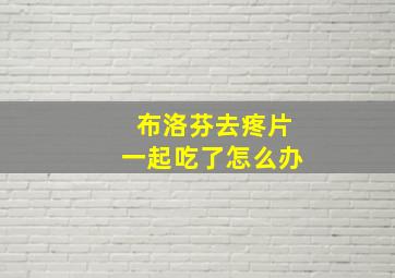 布洛芬去疼片一起吃了怎么办