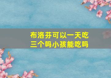 布洛芬可以一天吃三个吗小孩能吃吗