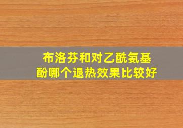 布洛芬和对乙酰氨基酚哪个退热效果比较好