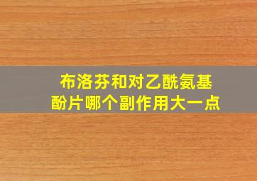 布洛芬和对乙酰氨基酚片哪个副作用大一点