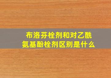 布洛芬栓剂和对乙酰氨基酚栓剂区别是什么