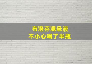 布洛芬混悬液不小心喝了半瓶