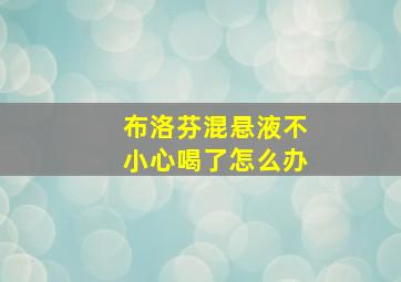 布洛芬混悬液不小心喝了怎么办