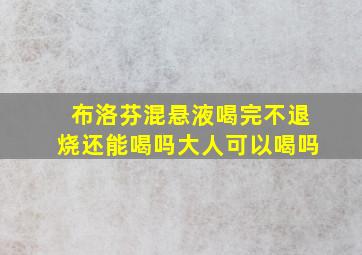 布洛芬混悬液喝完不退烧还能喝吗大人可以喝吗