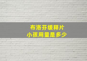 布洛芬缓释片小孩用量是多少