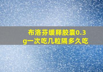 布洛芬缓释胶囊0.3g一次吃几粒隔多久吃