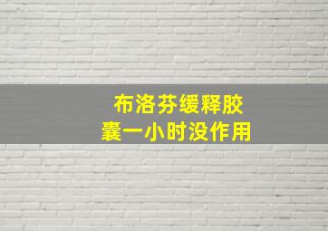 布洛芬缓释胶囊一小时没作用