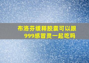 布洛芬缓释胶囊可以跟999感冒灵一起吃吗