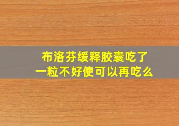 布洛芬缓释胶囊吃了一粒不好使可以再吃么