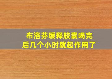 布洛芬缓释胶囊喝完后几个小时就起作用了