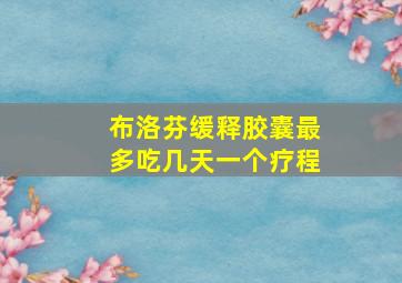 布洛芬缓释胶囊最多吃几天一个疗程