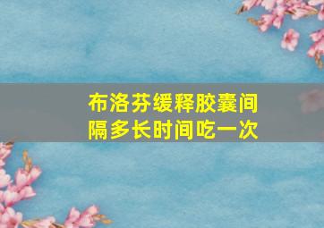 布洛芬缓释胶囊间隔多长时间吃一次