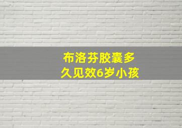 布洛芬胶囊多久见效6岁小孩