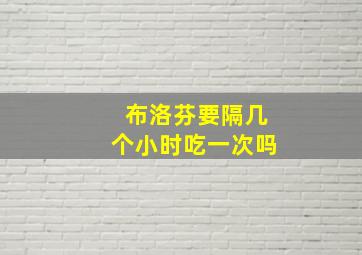 布洛芬要隔几个小时吃一次吗