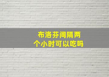 布洛芬间隔两个小时可以吃吗