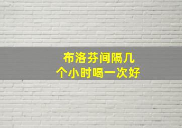 布洛芬间隔几个小时喝一次好