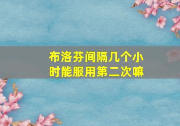 布洛芬间隔几个小时能服用第二次嘛