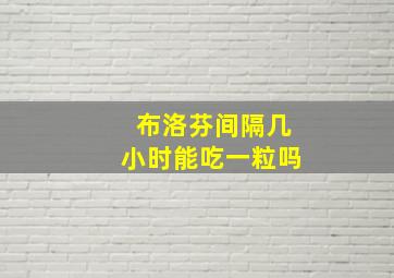 布洛芬间隔几小时能吃一粒吗