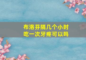 布洛芬隔几个小时吃一次牙疼可以吗