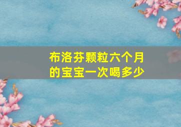 布洛芬颗粒六个月的宝宝一次喝多少