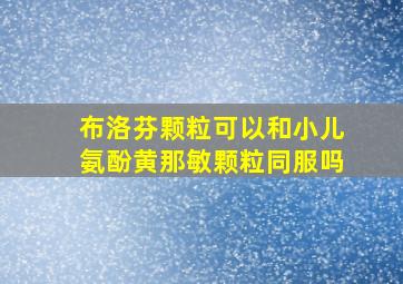 布洛芬颗粒可以和小儿氨酚黄那敏颗粒同服吗