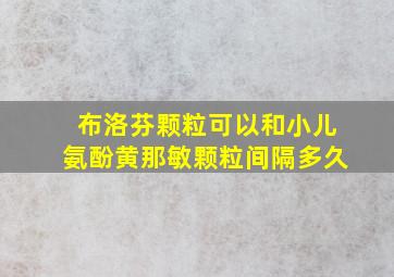 布洛芬颗粒可以和小儿氨酚黄那敏颗粒间隔多久