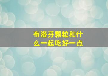 布洛芬颗粒和什么一起吃好一点