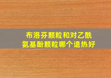 布洛芬颗粒和对乙酰氨基酚颗粒哪个退热好