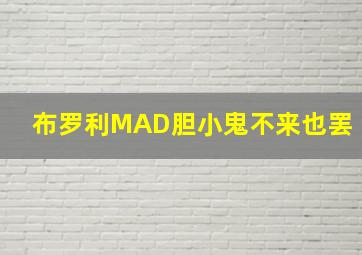 布罗利MAD胆小鬼不来也罢