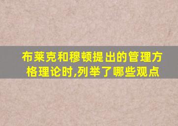 布莱克和穆顿提出的管理方格理论时,列举了哪些观点