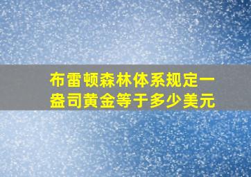 布雷顿森林体系规定一盎司黄金等于多少美元