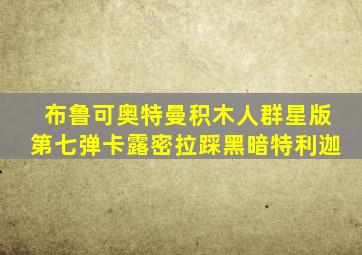 布鲁可奥特曼积木人群星版第七弹卡露密拉踩黑暗特利迦