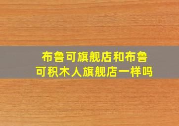 布鲁可旗舰店和布鲁可积木人旗舰店一样吗