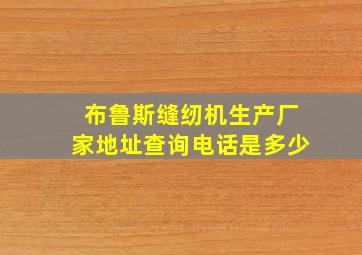 布鲁斯缝纫机生产厂家地址查询电话是多少