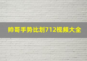 帅哥手势比划712视频大全