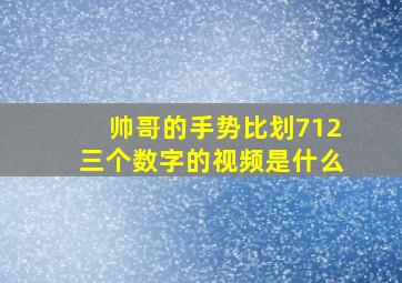 帅哥的手势比划712三个数字的视频是什么