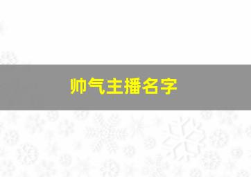 帅气主播名字