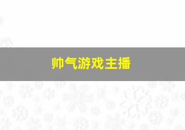 帅气游戏主播