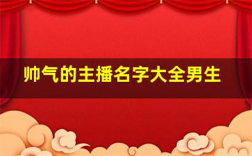 帅气的主播名字大全男生